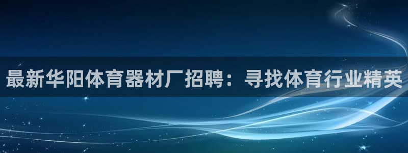 尊龙品牌怎么样：最新华阳体育器材厂招聘：寻找体育行业